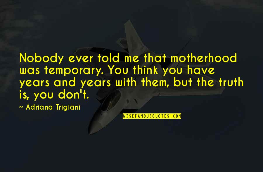 Danubian Quotes By Adriana Trigiani: Nobody ever told me that motherhood was temporary. Danubian Quotes By Adriana Trigiani: Nobody ever told me that motherhood was temporary.