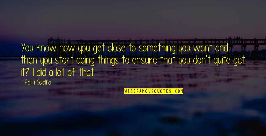 Danubio Grey Quotes By Patti Scialfa: You know how you get close to something Danubio Grey Quotes By Patti Scialfa: You know how you get close to something
