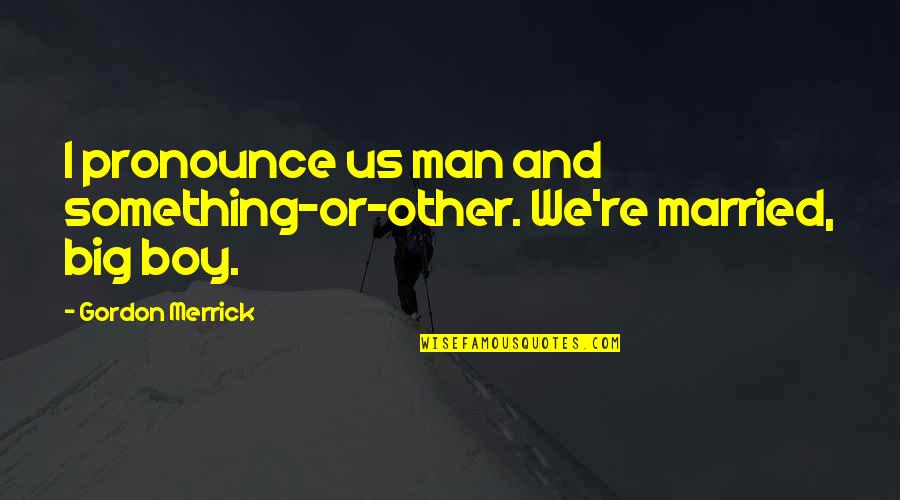 Danusio Barroso Quotes By Gordon Merrick: I pronounce us man and something-or-other. We're married,