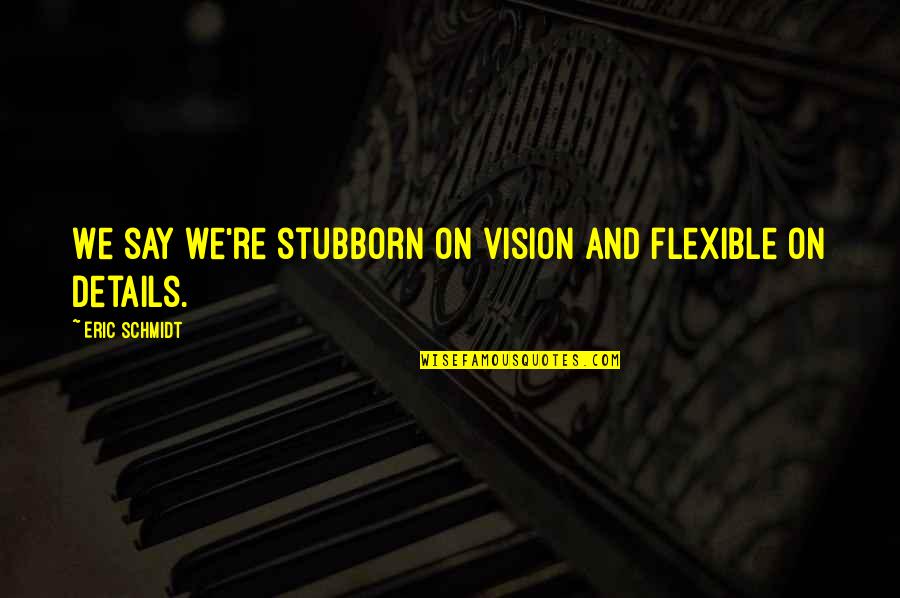 Danveer Karna Quotes By Eric Schmidt: We say we're stubborn on vision and flexible Danveer Karna Quotes By Eric Schmidt: We say we're stubborn on vision and flexible