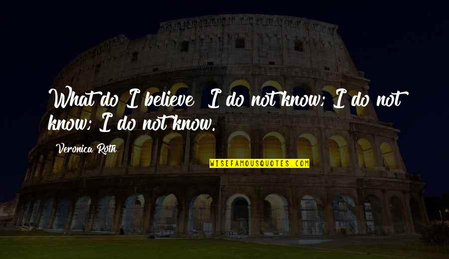 Danveer Karna Quotes By Veronica Roth: What do I believe? I do not know; Danveer Karna Quotes By Veronica Roth: What do I believe? I do not know;