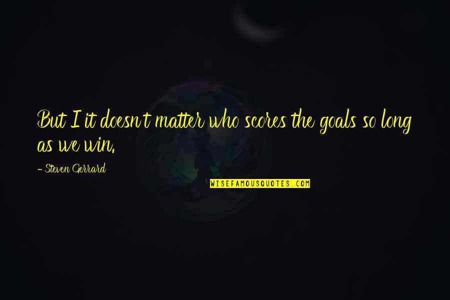 Danver Quotes By Steven Gerrard: But I it doesn't matter who scores the Danver Quotes By Steven Gerrard: But I it doesn't matter who scores the