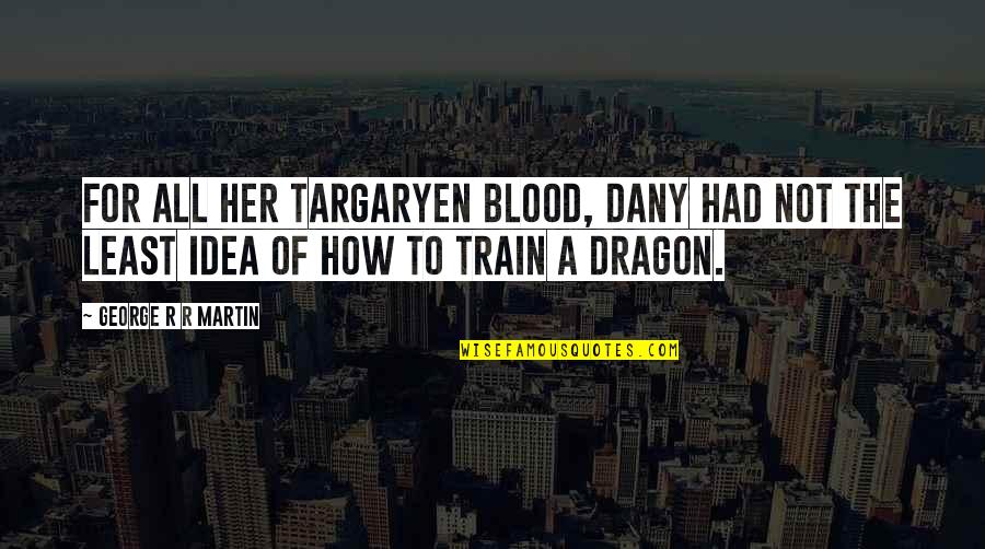 Dany Targaryen Quotes By George R R Martin: For all her Targaryen blood, Dany had not