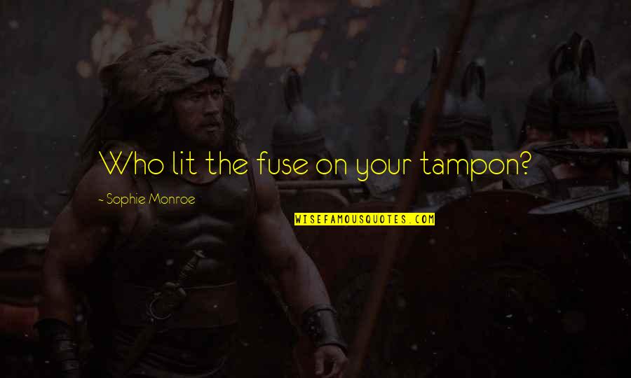 Danyal Khan Quotes By Sophie Monroe: Who lit the fuse on your tampon? Danyal Khan Quotes By Sophie Monroe: Who lit the fuse on your tampon?