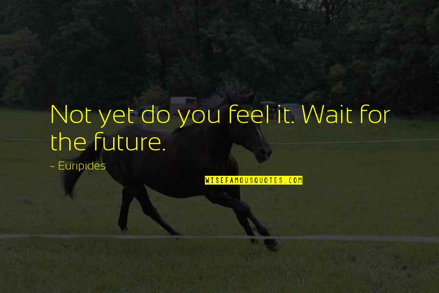 Danyar Catching Quotes By Euripides: Not yet do you feel it. Wait for