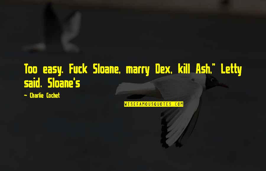 Danyele Alves Quotes By Charlie Cochet: Too easy. Fuck Sloane, marry Dex, kill Ash," Danyele Alves Quotes By Charlie Cochet: Too easy. Fuck Sloane, marry Dex, kill Ash,"