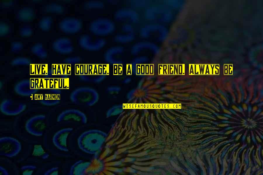 Danyella Williams Quotes By Amy Harmon: Live. Have courage. Be a good friend. Always