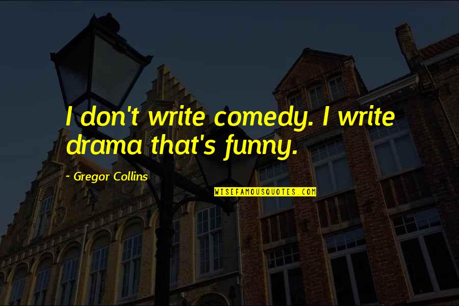 Danyella Williams Quotes By Gregor Collins: I don't write comedy. I write drama that's Danyella Williams Quotes By Gregor Collins: I don't write comedy. I write drama that's