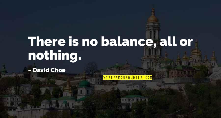 Danyll Quotes By David Choe: There is no balance, all or nothing. Danyll Quotes By David Choe: There is no balance, all or nothing.