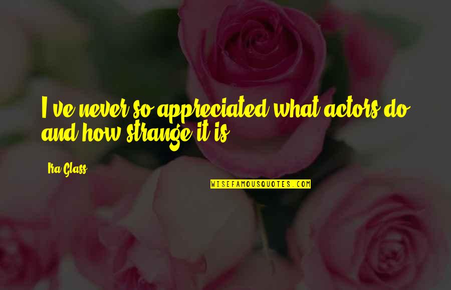 Danyon Hempy Quotes By Ira Glass: I've never so appreciated what actors do and