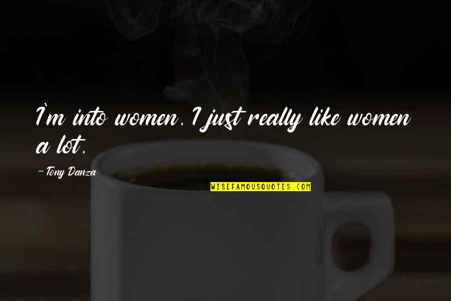 Danza Quotes By Tony Danza: I'm into women. I just really like women