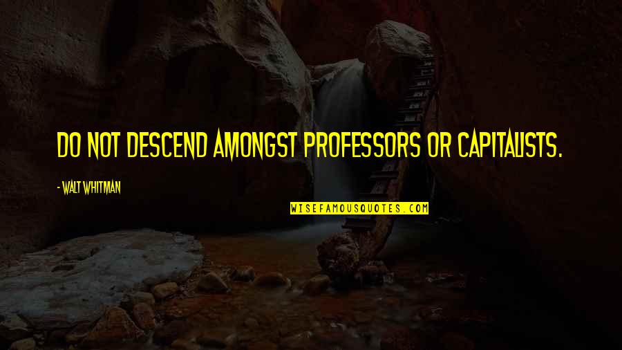 Danzare Cantare Quotes By Walt Whitman: Do not descend amongst professors or capitalists.