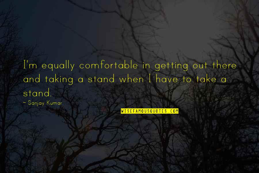 Danzie Swanson Quotes By Sanjay Kumar: I'm equally comfortable in getting out there and