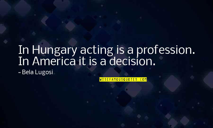 Danzinger Quotes By Bela Lugosi: In Hungary acting is a profession. In America