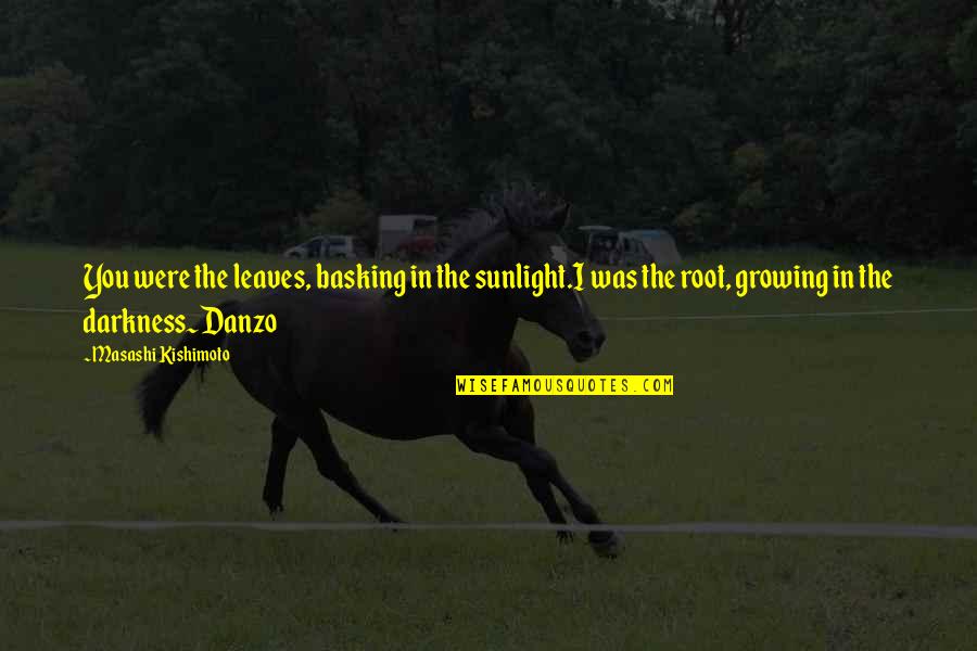 Danzo Quotes By Masashi Kishimoto: You were the leaves, basking in the sunlight.I Danzo Quotes By Masashi Kishimoto: You were the leaves, basking in the sunlight.I