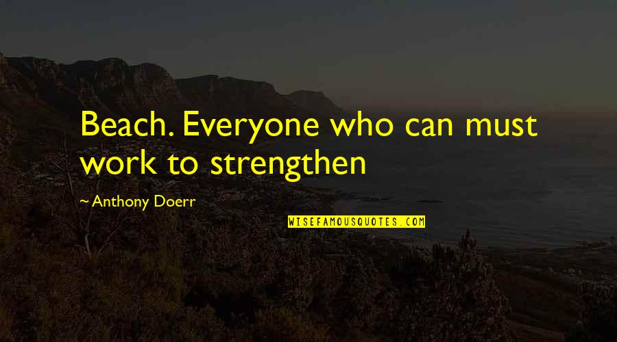 Daode Quotes By Anthony Doerr: Beach. Everyone who can must work to strengthen