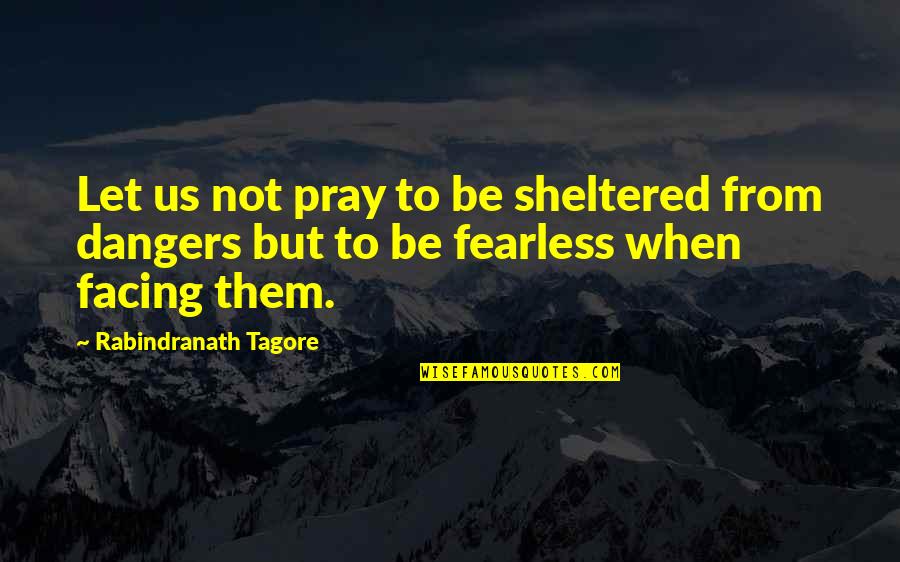 Daoine Shi Quotes By Rabindranath Tagore: Let us not pray to be sheltered from