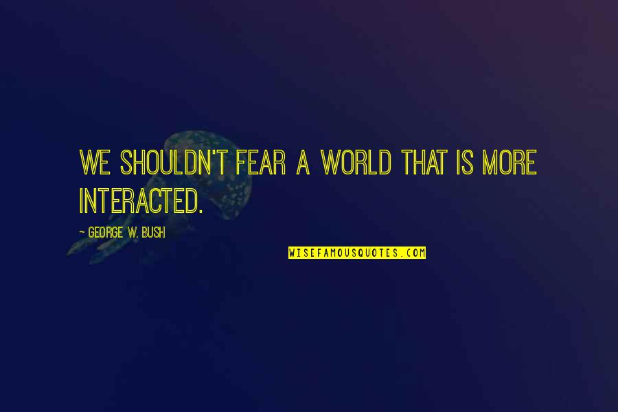 Daou Cabernet Quotes By George W. Bush: We shouldn't fear a world that is more Daou Cabernet Quotes By George W. Bush: We shouldn't fear a world that is more