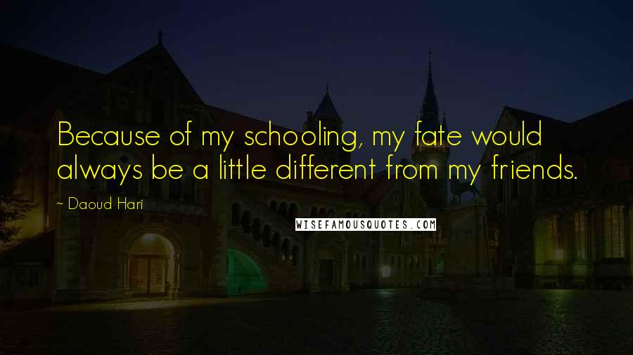Daoud Hari quotes: Because of my schooling, my fate would always be a little different from my friends.