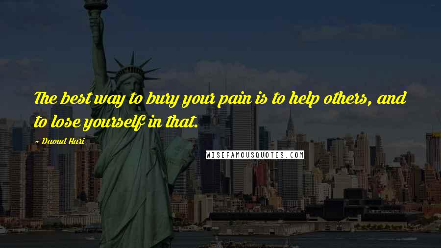 Daoud Hari quotes: The best way to bury your pain is to help others, and to lose yourself in that.