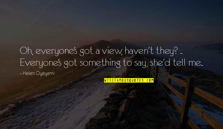 Daoust Connect Quotes By Helen Oyeyemi: Oh, everyone's got a view, haven't they? .. Daoust Connect Quotes By Helen Oyeyemi: Oh, everyone's got a view, haven't they? ..