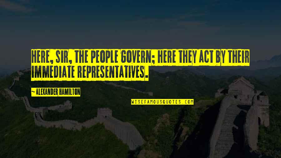 Dapat Dipercaya Quotes By Alexander Hamilton: Here, sir, the people govern; here they act Dapat Dipercaya Quotes By Alexander Hamilton: Here, sir, the people govern; here they act