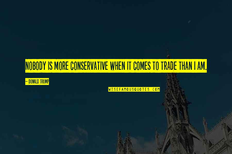 Dapat Dipercaya Quotes By Donald Trump: Nobody is more conservative when it comes to