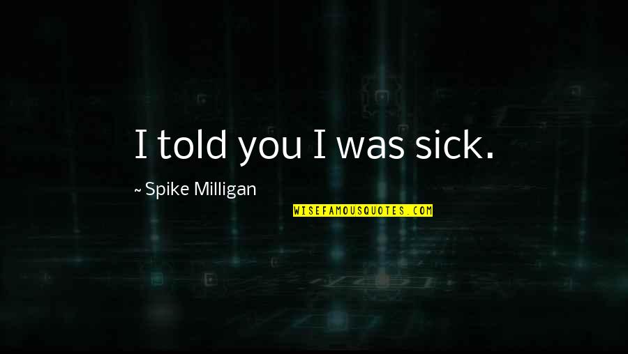 Dapet Duit Quotes By Spike Milligan: I told you I was sick. Dapet Duit Quotes By Spike Milligan: I told you I was sick.