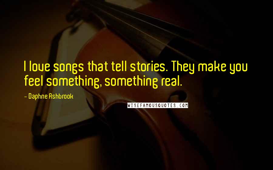 Daphne Ashbrook quotes: I love songs that tell stories. They make you feel something, something real.