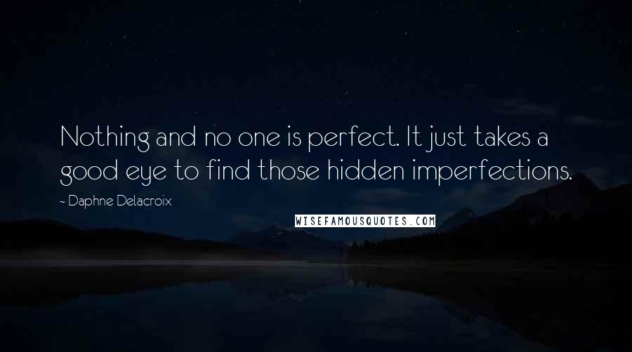 Daphne Delacroix quotes: Nothing and no one is perfect. It just takes a good eye to find those hidden imperfections.