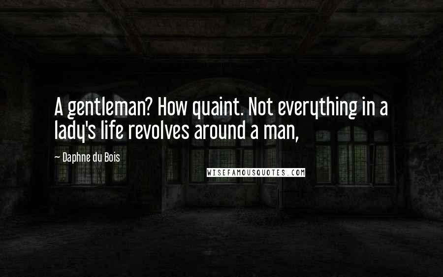 Daphne Du Bois quotes: A gentleman? How quaint. Not everything in a lady's life revolves around a man,