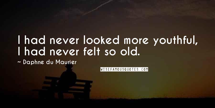 Daphne Du Maurier quotes: I had never looked more youthful, I had never felt so old.