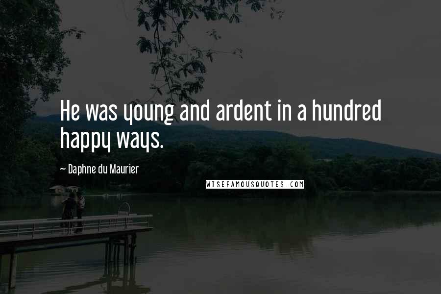 Daphne Du Maurier quotes: He was young and ardent in a hundred happy ways.