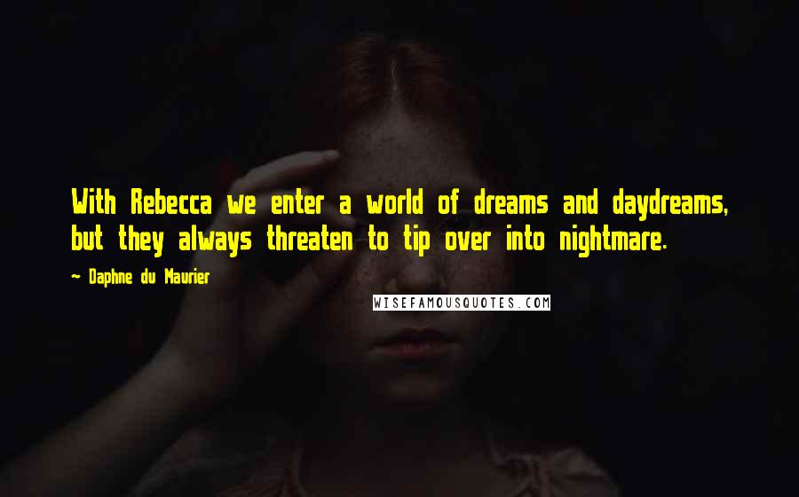 Daphne Du Maurier quotes: With Rebecca we enter a world of dreams and daydreams, but they always threaten to tip over into nightmare.