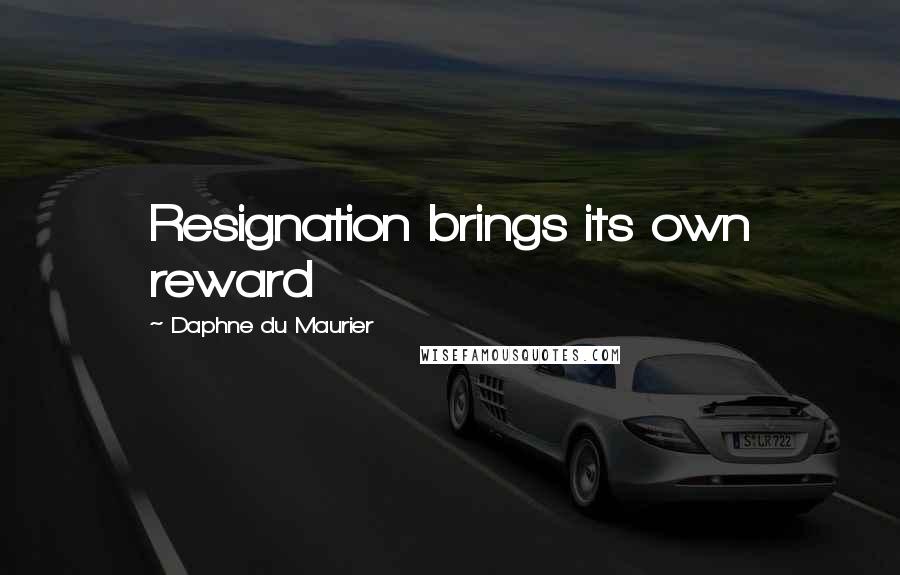 Daphne Du Maurier quotes: Resignation brings its own reward