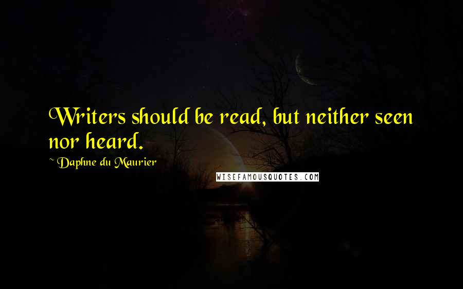Daphne Du Maurier quotes: Writers should be read, but neither seen nor heard.