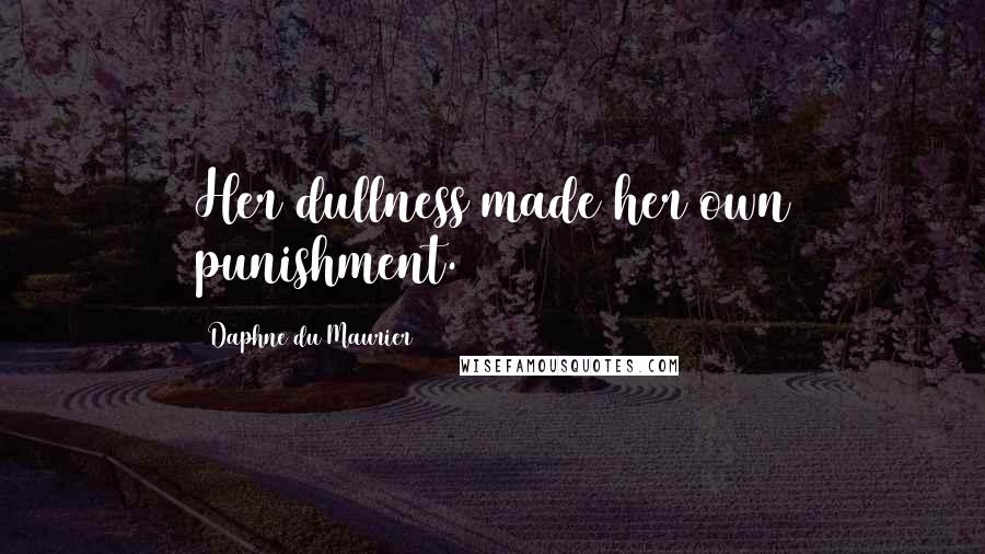 Daphne Du Maurier quotes: Her dullness made her own punishment.