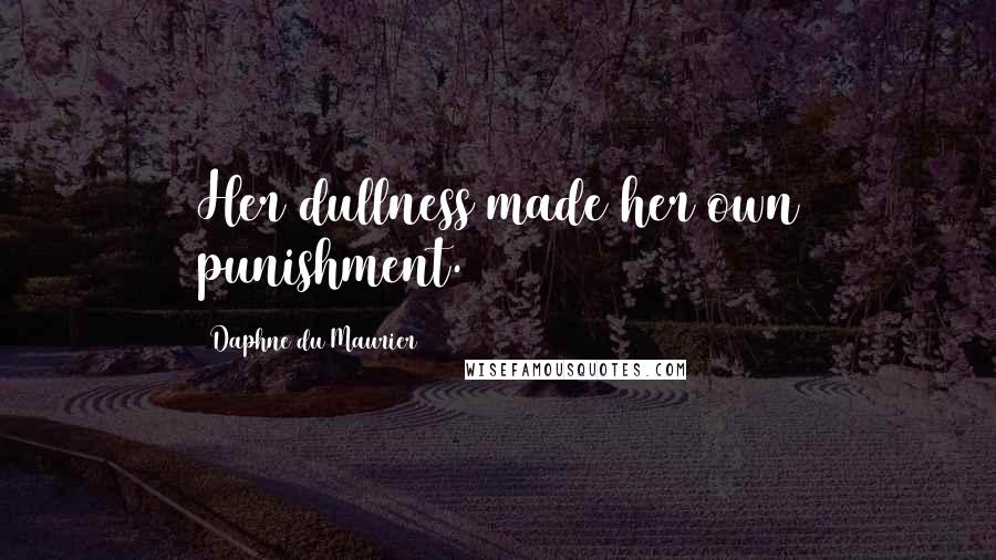 Daphne Du Maurier quotes: Her dullness made her own punishment.