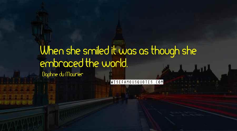 Daphne Du Maurier quotes: When she smiled it was as though she embraced the world.