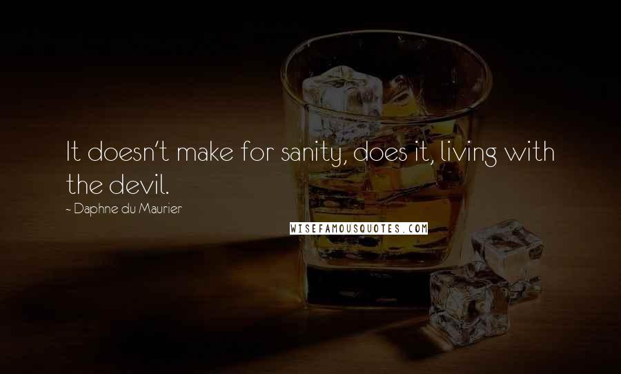 Daphne Du Maurier quotes: It doesn't make for sanity, does it, living with the devil.