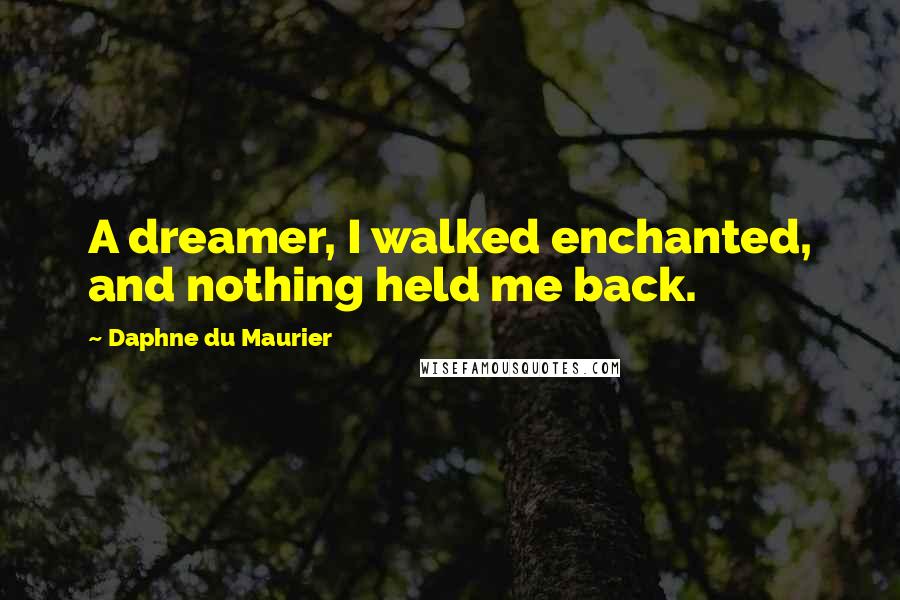 Daphne Du Maurier quotes: A dreamer, I walked enchanted, and nothing held me back.