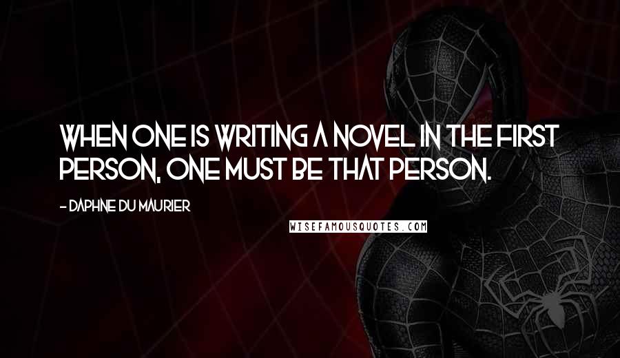 Daphne Du Maurier quotes: When one is writing a novel in the first person, one must be that person.