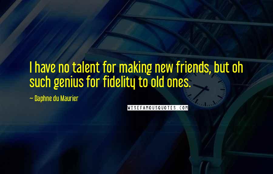 Daphne Du Maurier quotes: I have no talent for making new friends, but oh such genius for fidelity to old ones.