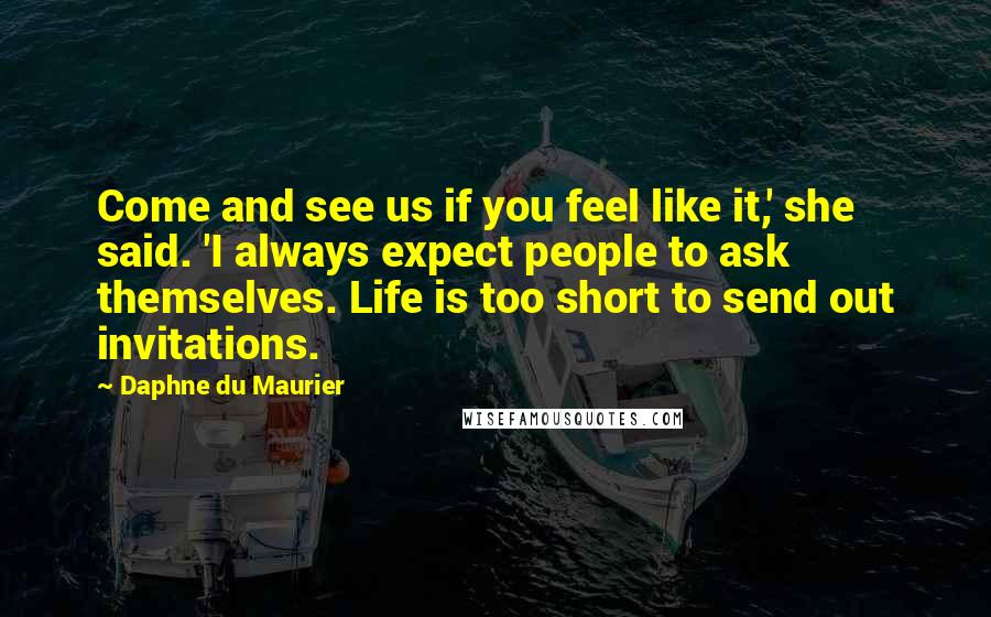 Daphne Du Maurier quotes: Come and see us if you feel like it,' she said. 'I always expect people to ask themselves. Life is too short to send out invitations.