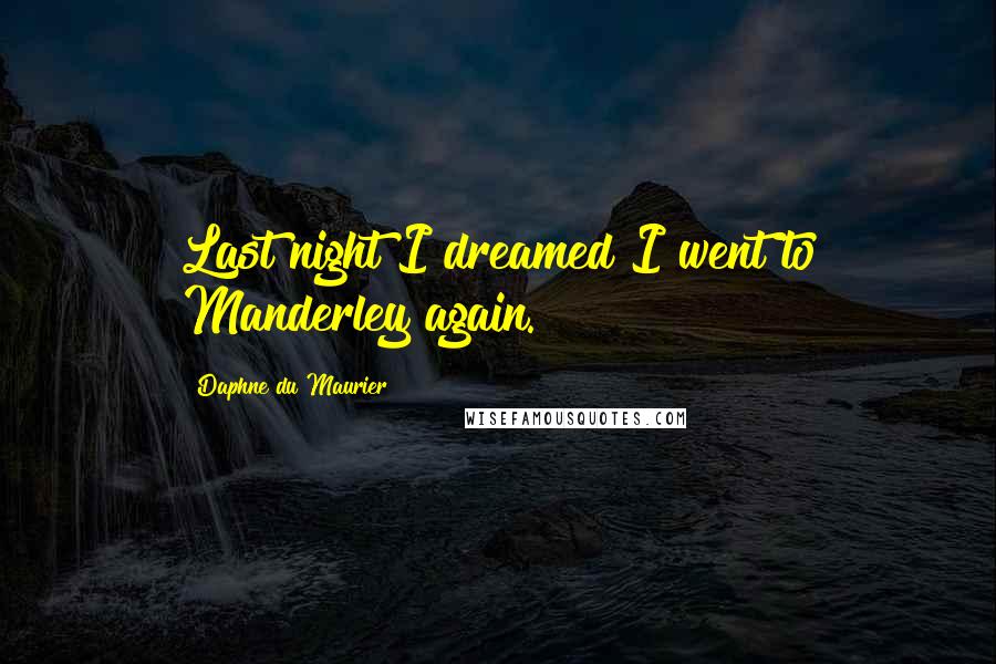 Daphne Du Maurier quotes: Last night I dreamed I went to Manderley again.