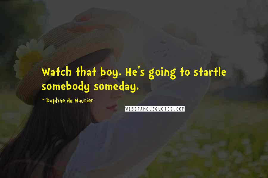 Daphne Du Maurier quotes: Watch that boy. He's going to startle somebody someday.