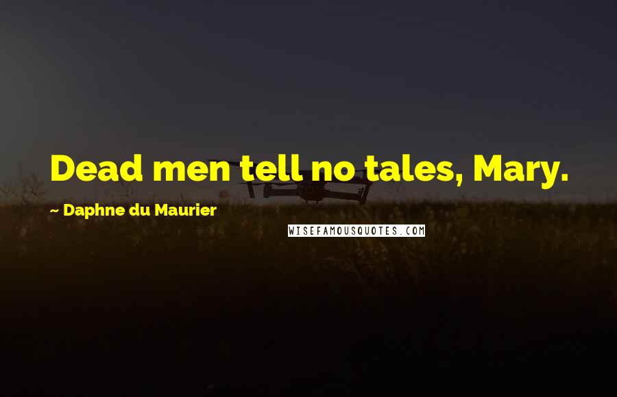 Daphne Du Maurier quotes: Dead men tell no tales, Mary.