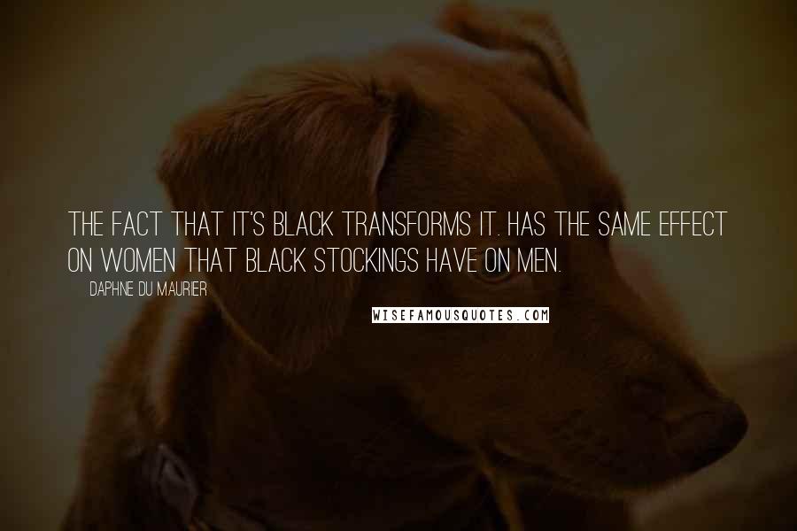 Daphne Du Maurier quotes: The fact that it's black transforms it. Has the same effect on women that black stockings have on men.