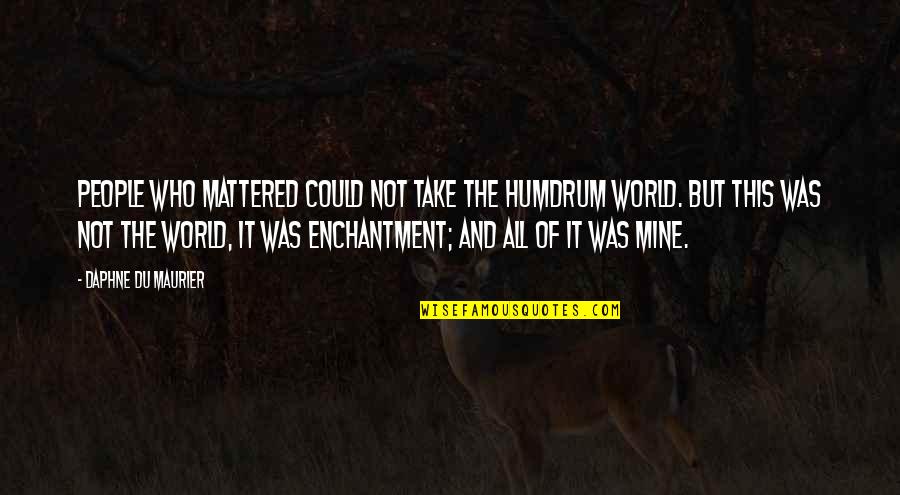 Daphne Du Maurier Quotes By Daphne Du Maurier: People who mattered could not take the humdrum