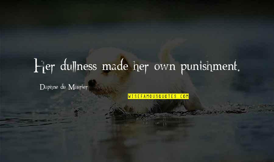 Daphne Du Maurier Quotes By Daphne Du Maurier: Her dullness made her own punishment.